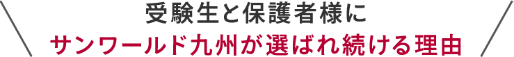 受験生と保護者様にサンワールド九州が選ばれ続ける理由