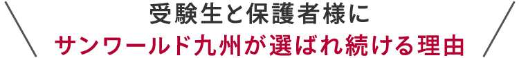 受験生と保護者様にサンワールド九州が選ばれ続ける理由